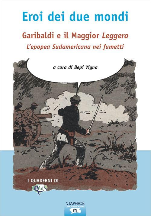 Eroi dei due mondi. Garibaldi e il Maggior Leggero. L'epopea sudamericana nei fumetti Film, Art & Culture