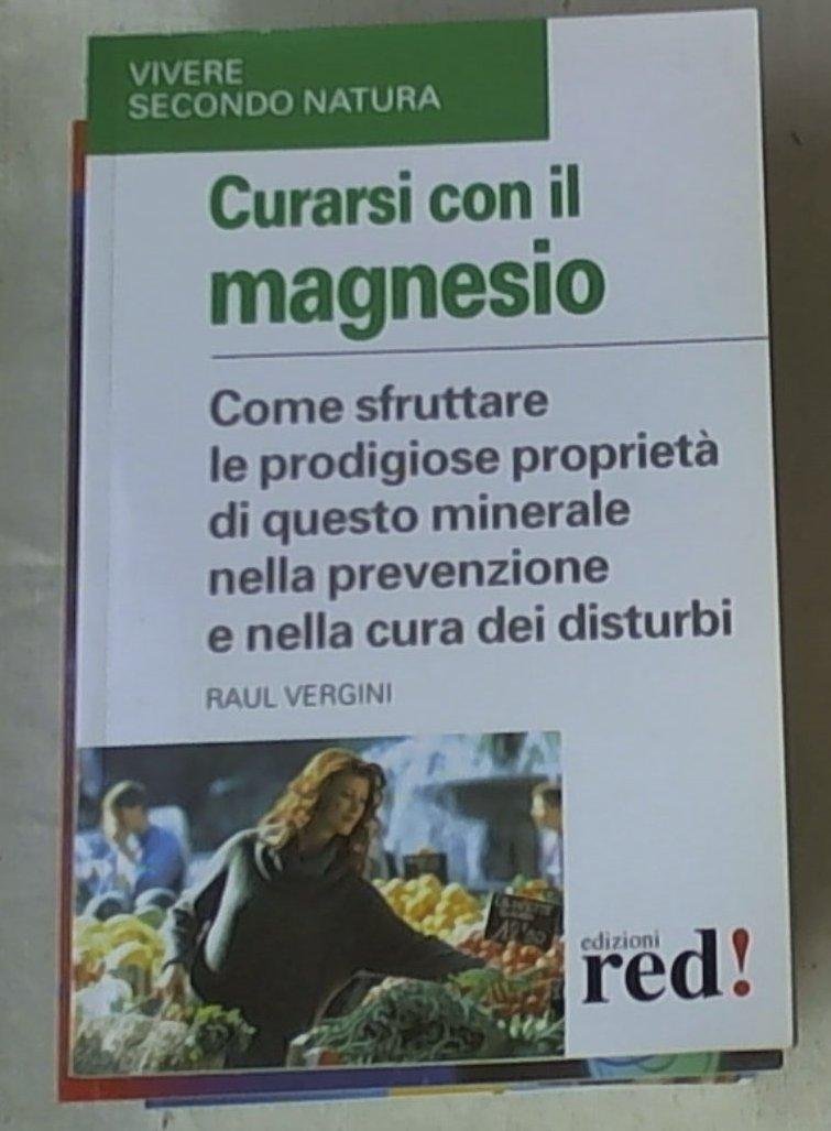Curarsi con il magnesio. Come sfruttare le prodigiose proprietà di questo minerale nella prevenzione e nella cura dei bisturi (Vivere secondo natura) Books