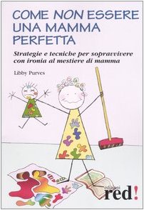 Come non essere una mamma perfetta. Strategie e tecniche per sopravvivere con ironia al mestiere di mamma book
