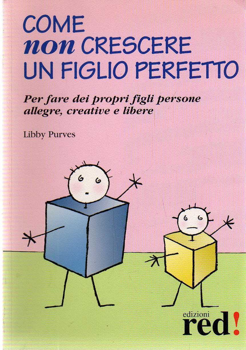 Come non crescere un figlio perfetto. Per fare dei propri figli persone allegre, creative e libere book
