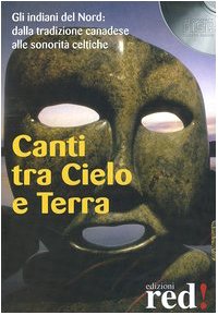 Canti tra cielo e terra. Gli indiani del nord: dalla tradizione canadese alle sonorità celtiche. Con CD Audio Arts & Music