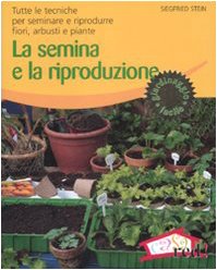 La semina e la riproduzione. Tutte le tecniche per seminare e riprodurre fiori, arbusti e piante. Ediz. illustrata book