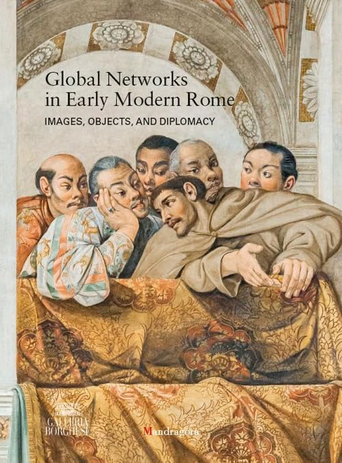 Global networks in early modern Rome. Images, objects, and diplomacy. Ediz. a colori Politics & History
