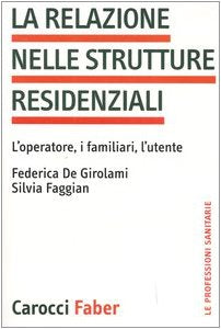 La relazione nelle strutture residenziali. L'operatore, i familiari, l'utente (Le professioni sanitarie) Medicine
