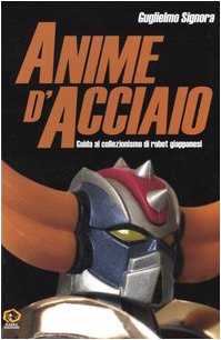 Anime d'acciaio. Guida al collezionismo di robot giapponesi book