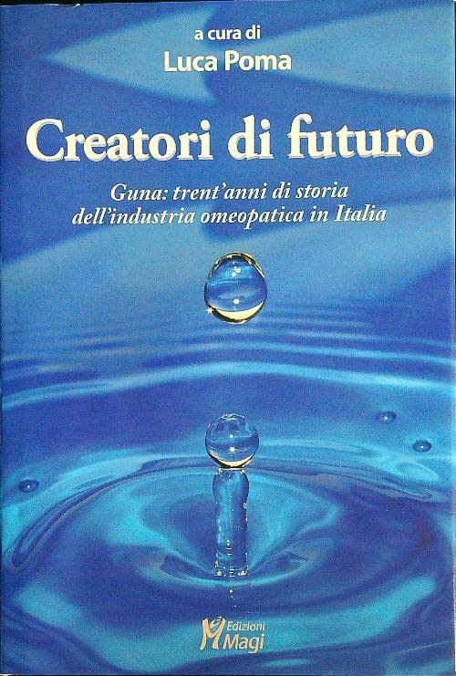 Creatori di futuro. Guna: trent'anni di storia dell'industria omeopatica in Italia Business, Finance & Career