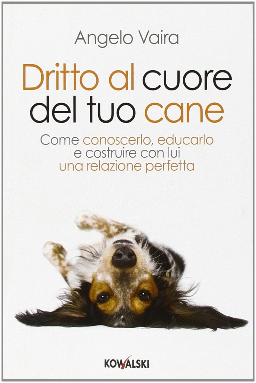 Dritto al cuore del tuo cane. Come conoscerlo, educarlo e costruire con lui una relazione perfetta book