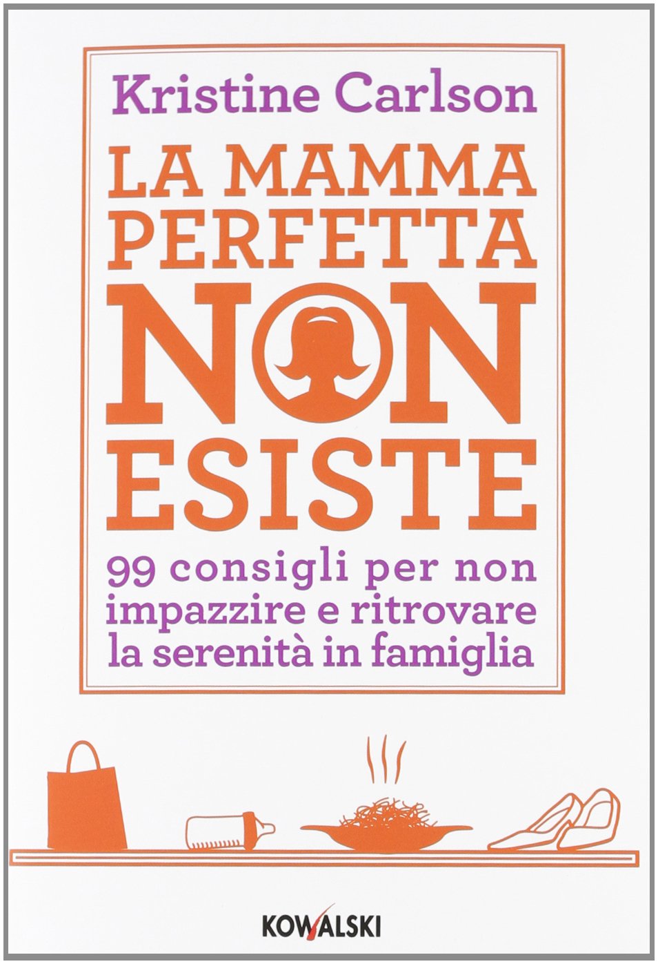 La mamma perfetta non esiste. 99 consigli per non impazzire e ritrovare la serenità in famiglia Parents & Children