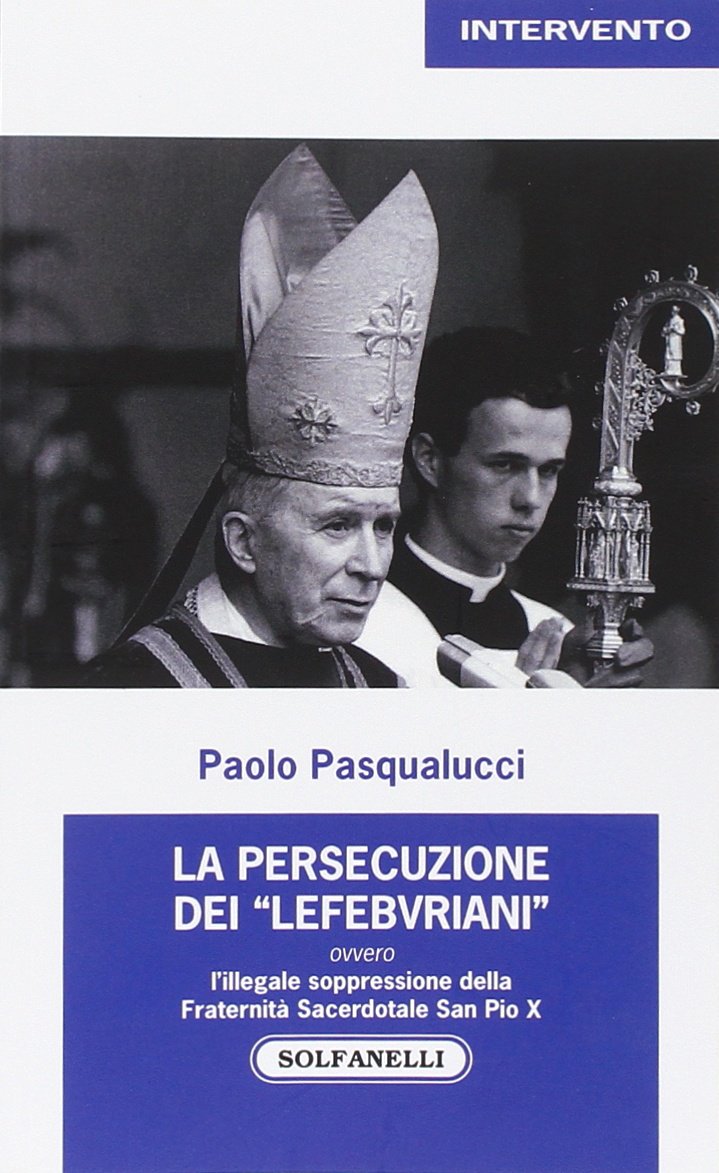 La presecuzione dei «lefebvriani» ovvero l'illegale soppressione della fraternità sacerdotale san Pio X book