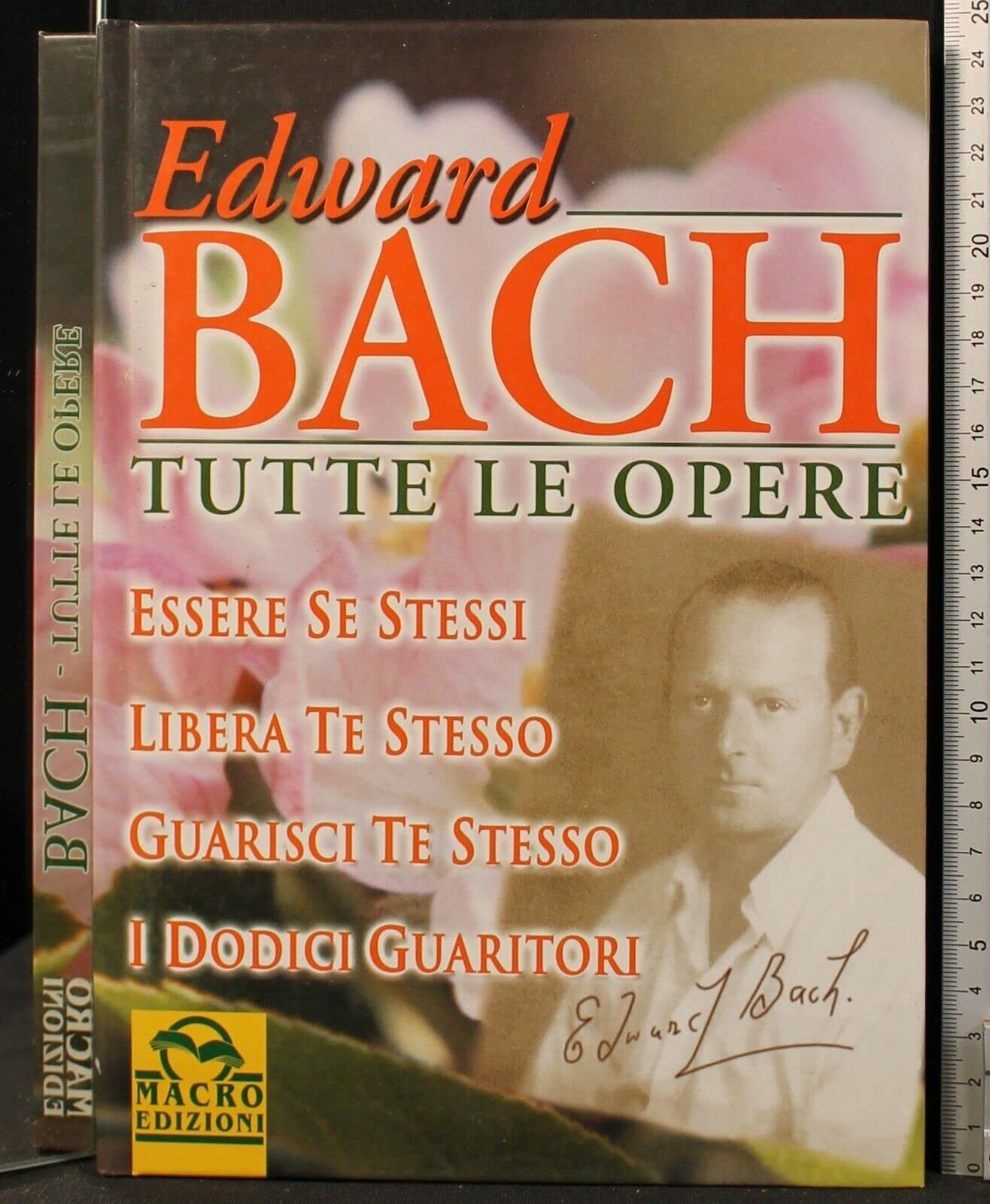 Tutte le opere di Bach: Essere se stessi-Libera te stesso-Guarisci te stesso-I dodici guaritori Medicine
