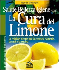 La cura del limone. Le migliori ricette per la cosmesi naturale la casa e la cucina (La biblioteca del benessere) Health, Nutrition & Fitness