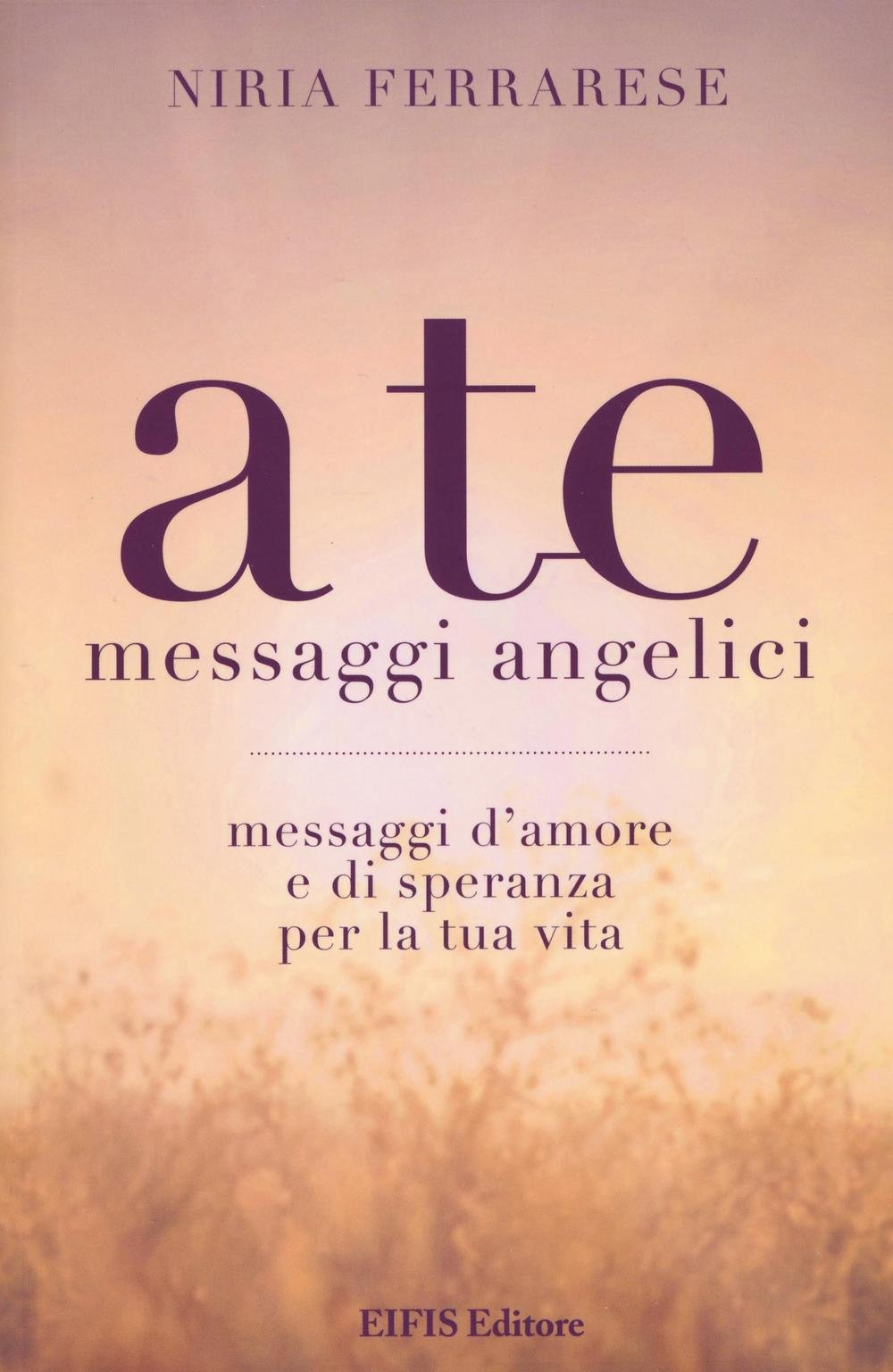 A te. Messaggi angelici. Messaggi d'amore e di speranza per la tua vita Religion & Esotericism