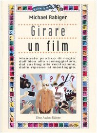 Girare un film. Manuale pratico di regia: dall'idea alla sceneggiatura, dal casting alla recitazione, dalle riprese al montaggio (Manuali) Film, Art & Culture