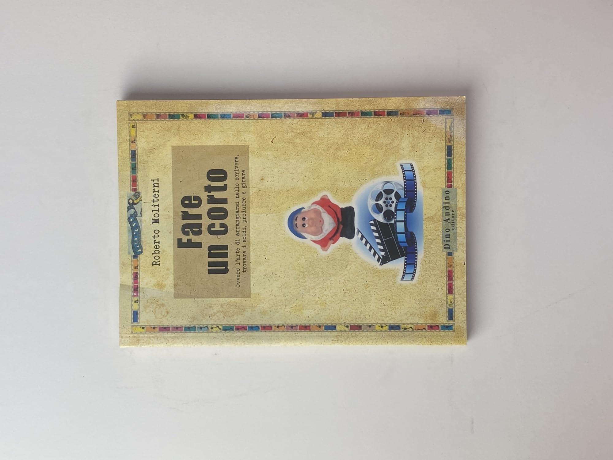 Fare un corto. Ovvero l'arte di arraggiarsi nello scrivere, trovare i soldi, produrre e girare Film & Music Books