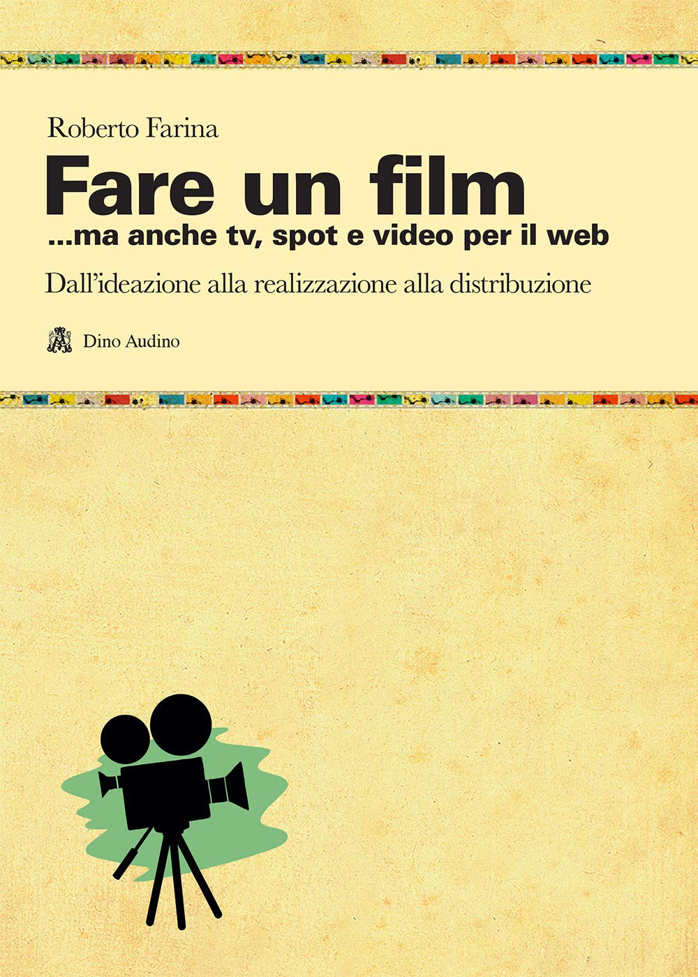 Fare un film... ma anche tv, spot e video per il web.. Il racconto del ciclo produttivo di un audiovisivo, dall'ideazione alla realizzazione alla distribuzione Film & Music Books