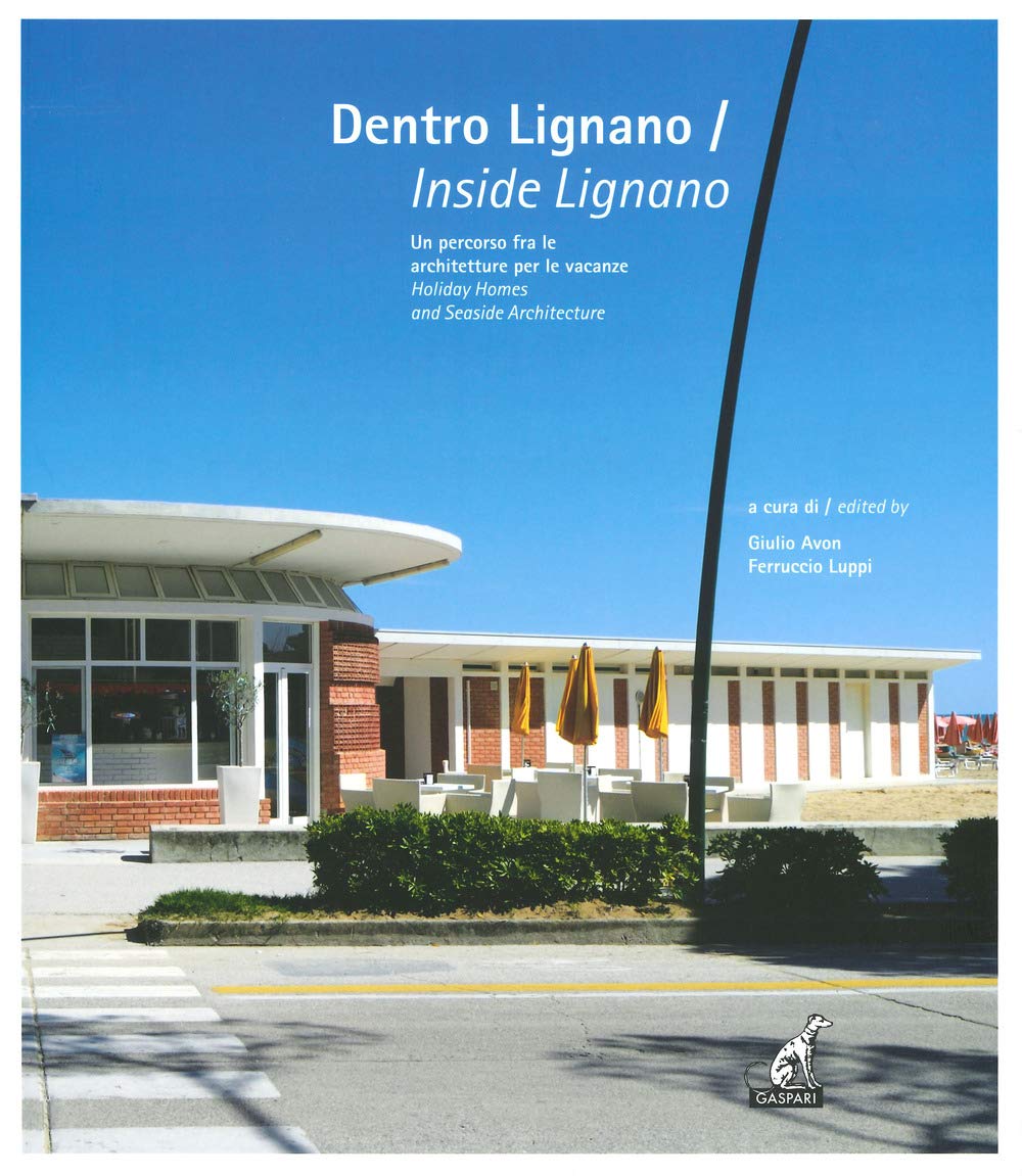 Dentro Lignano. Un percorso fra le architetture per le vacanze-Inside Lignano. Holiday Homes and Seaside Architecture Architecture