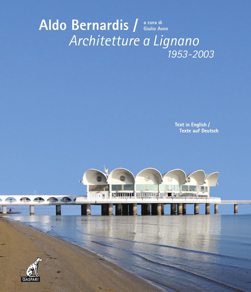 Aldo Bernardis. Architetture a Lignano 1953-2003. Ediz. italiana, inglese e tedesca Architecture