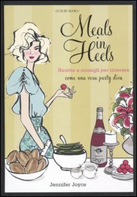 Meals in Heels. Ricette e consigli per ricevere come una vera party diva book