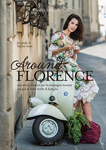 Around Florence. Un viaggio appassionante nella cucina Toscana, in 120 ricette. Ediz. illustrata book