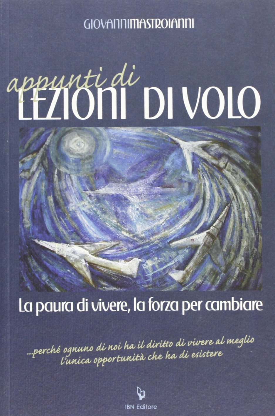 Appunti di lezioni di volo. La paura di vivere. La forza per cambiare perché ognuno di noi ha il diritto di vivere al meglio l'unica opportunità che ha di esistere Contemporary literature Books