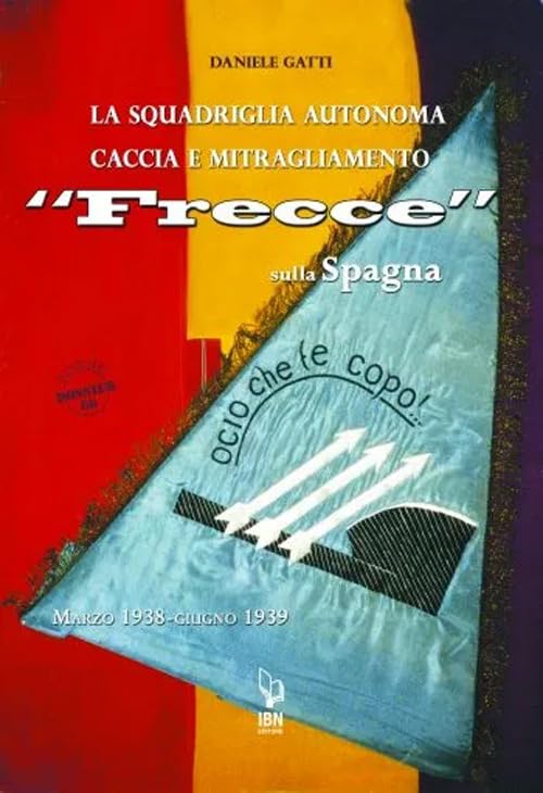 La squadriglia autonoma caccia e Mitragliamento "Frecce" sulla Spagna. Marzo 1938-giugno 1939 (Aviolibri dossier) Business & Technology