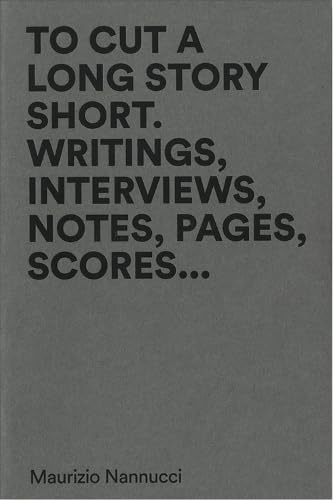 Maurizio Nannucci - To Cut A Long Story Short. Writings, Interviews, Notes, Pages, Scores... Film, Art & Culture