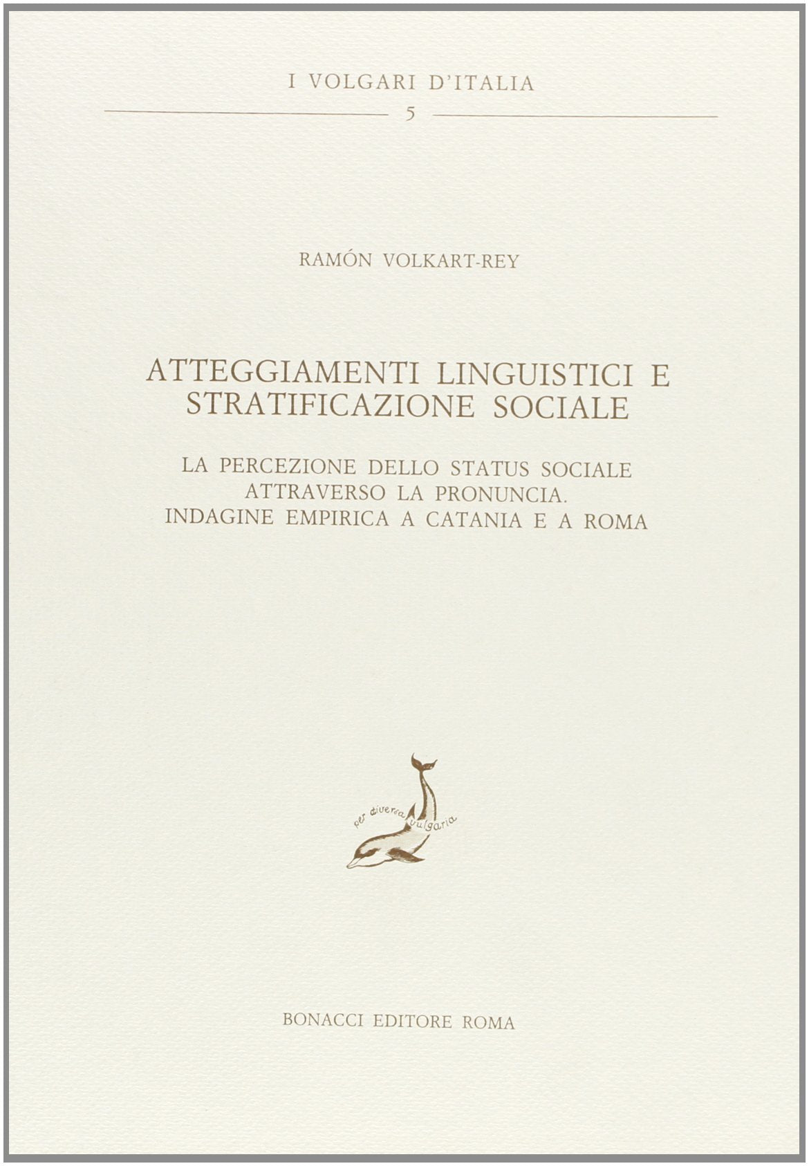 Atteggiamenti linguistici e stratificazione sociale. La percezione dello status sociale attraverso la pronuncia. Indagine empirica a Catania e a Roma (I volgari d'Italia) Books