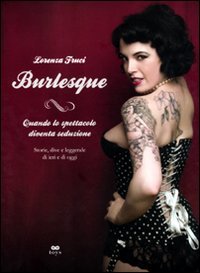 Burlesque. Quando lo spettacolo diventa seduzione. Storie, dive e leggende di ieri e di oggi. Ediz. illustrata book