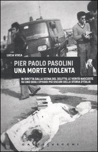 Pier Paolo Pasolini. Una morte violenta. In diretta dalla scena del delitto, le verità nascoste su uno degli episodi più oscuri nella storia d'Italia book