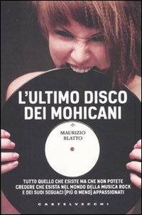 L'ultimo disco dei Mohicani. Tutto quello che esiste ma che non potete credere che esista nel mondo della musica rock e dei suoi seguaci (più o meno) appassionati book