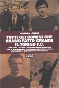Tutti gli uomini che hanno fatto grande il Torino F.C. book