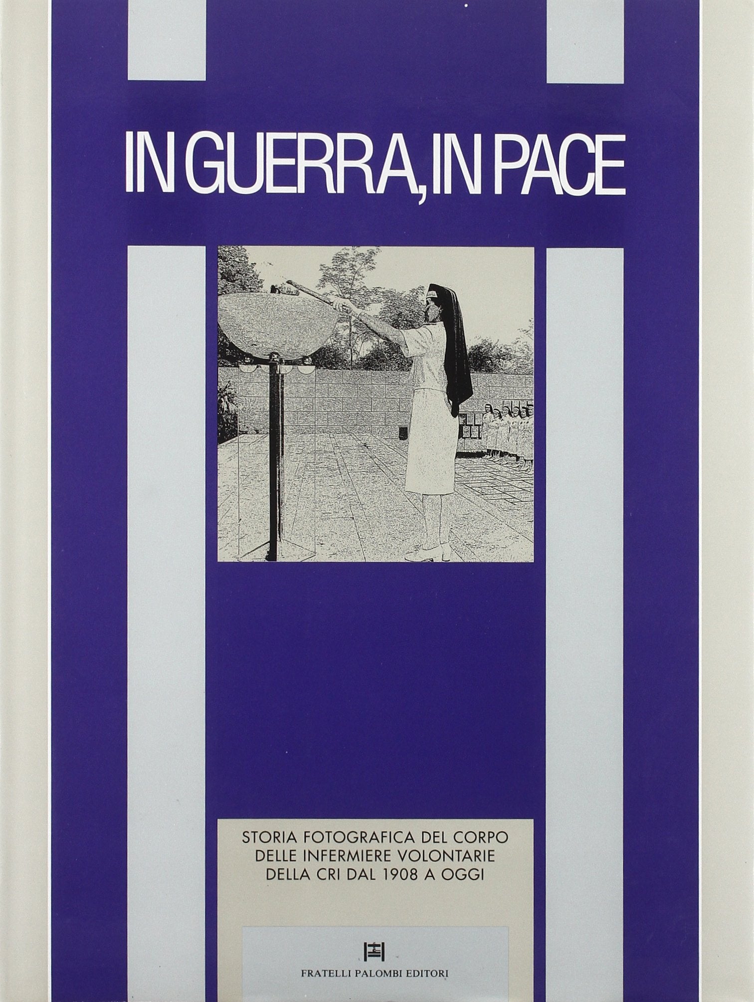 In guerra, in pace. Storia fotografica del corpo infermiere volontario dal 1908 a oggi book