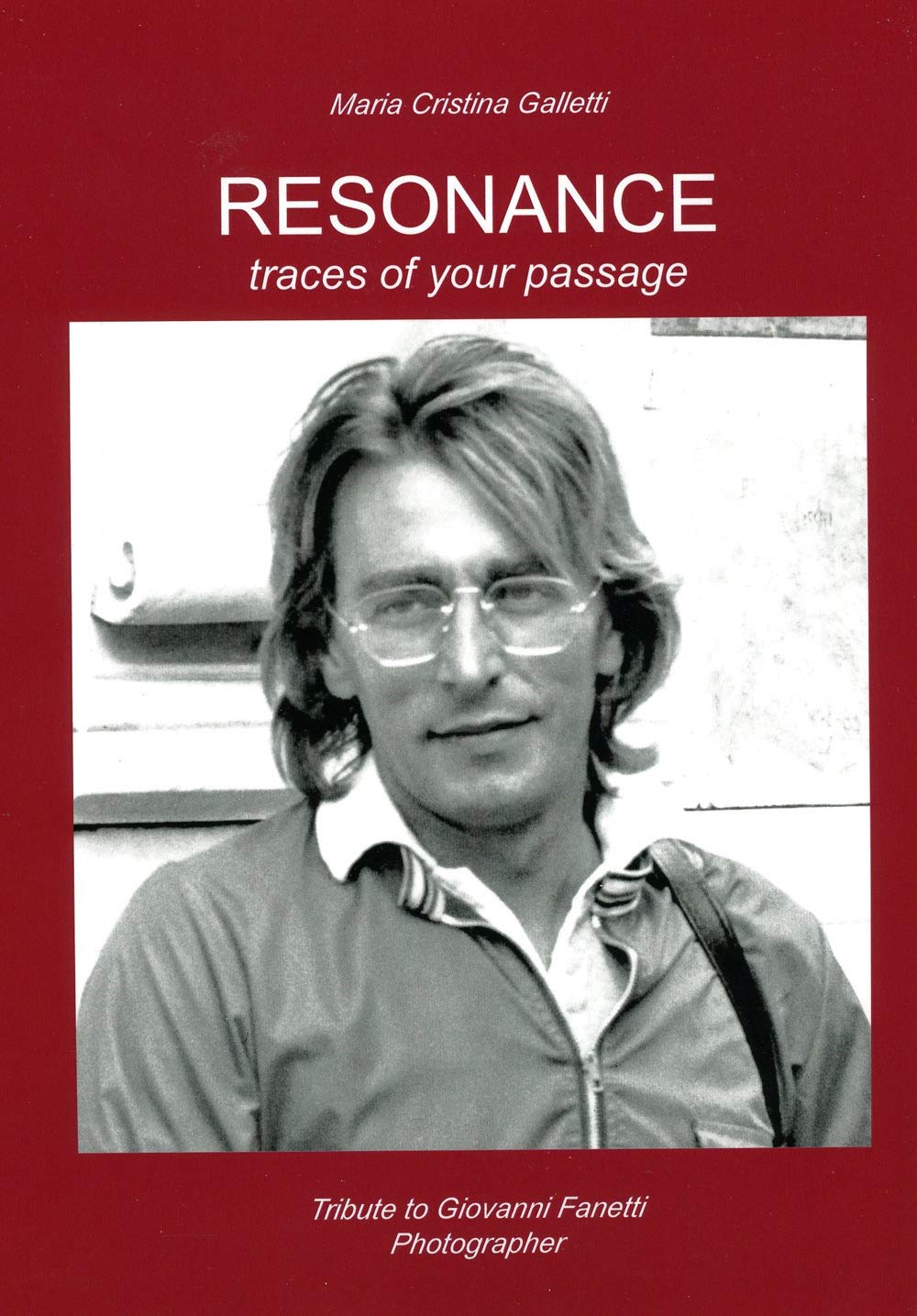 Resonance. Traces of your passage. Tribute to Giovanni Fanetti photographer. An illustrated biography. Ediz. illustrata Travel Books
