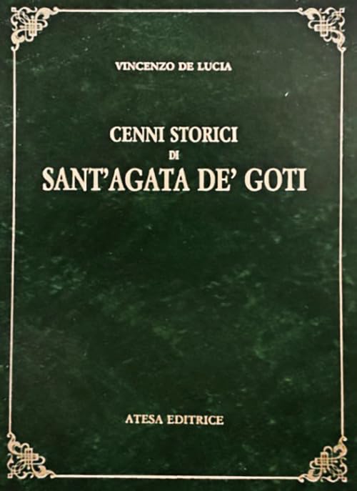 Cenni storici di Sant'Agata de' Goti (rist. anast. Napoli, 1844) (Atesa. Testi scelti di storia locale in ristampa anastatica) Politics & History