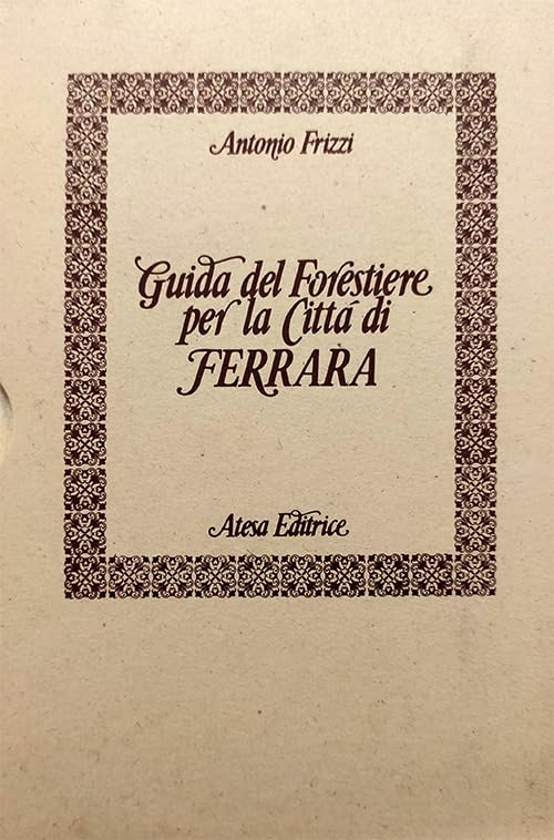 Guida del forestiere per la città di Ferrara (rist. anast.) (Atesa. Testi scelti di storia locale in ristampa anastatica) Politics & History