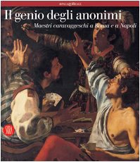 Il genio degli anonimi. Maestri caravaggeschi a Roma e a Napoli. Ediz. illustrata (Arte moderna. Cataloghi) Film, Art & Culture