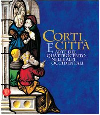 Corti e città. Arte del Quattrocento nelle Alpi Occidentali. Catalogo della mostra (Torino, 7 febbraio-14 maggio 2006). Ediz. illustrata Film, Art & Culture