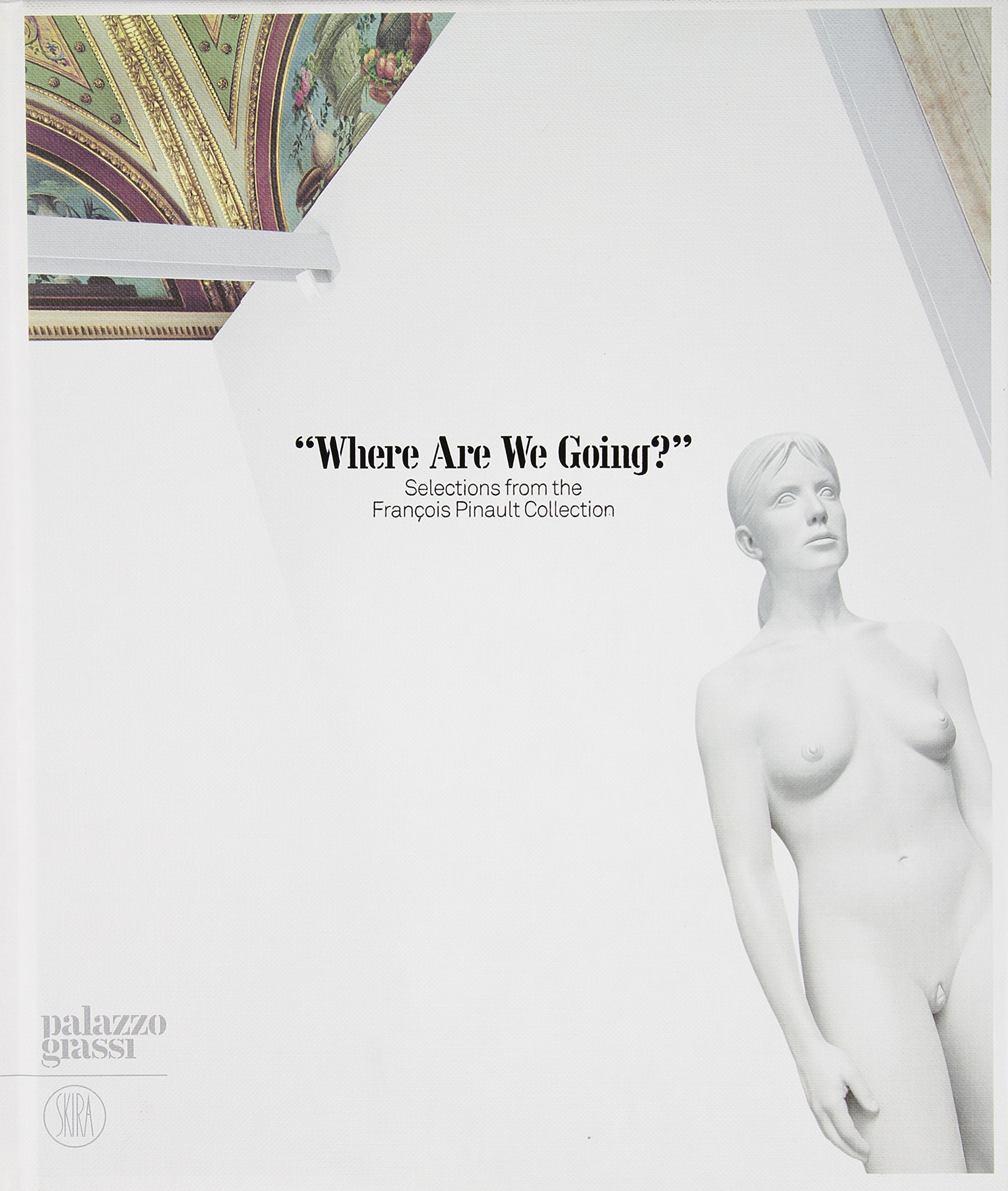 Where Are We Going?: Selections from the Francois Pinault Collection Film, Art & Culture