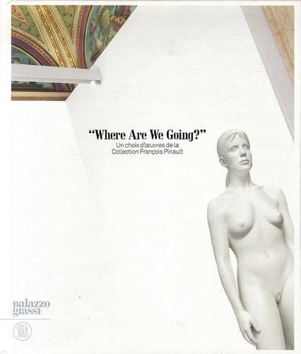 Where are we going ?: UN CHOIX D'OEUVRES DE LA COLLECTION FRANCOIS PINAULT Film, Art & Culture