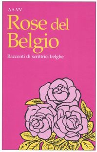 Rose del Belgio. Racconti di scrittrici belghe (Le rose) Essays & Short Stories
