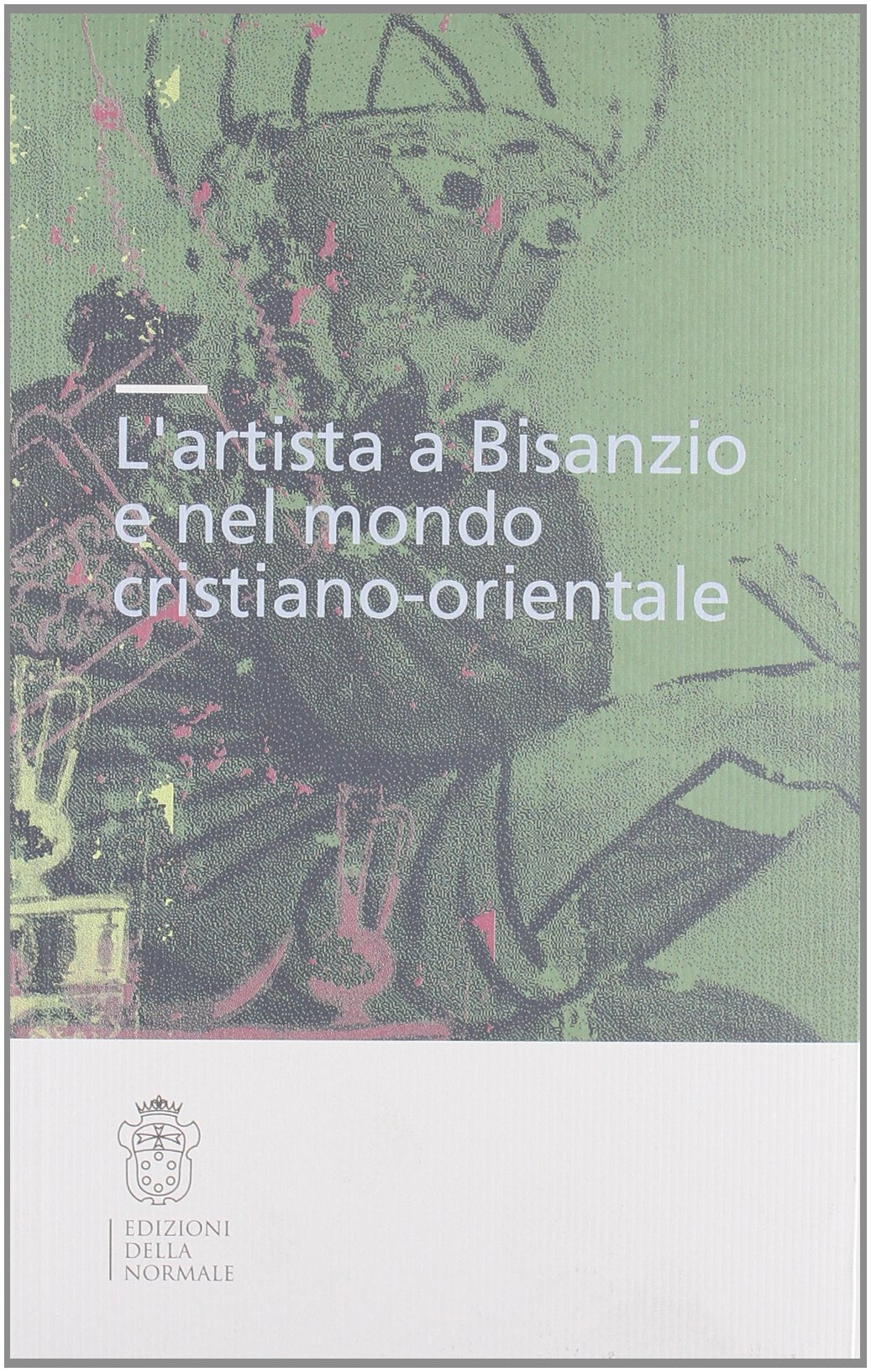 L'artista a Bisanzio e nel mondo cristiano-orientale. Atti del Colloquio internazionale (Pisa, 2003). Ediz. illustrata (Seminari e convegni) Film, Art & Culture