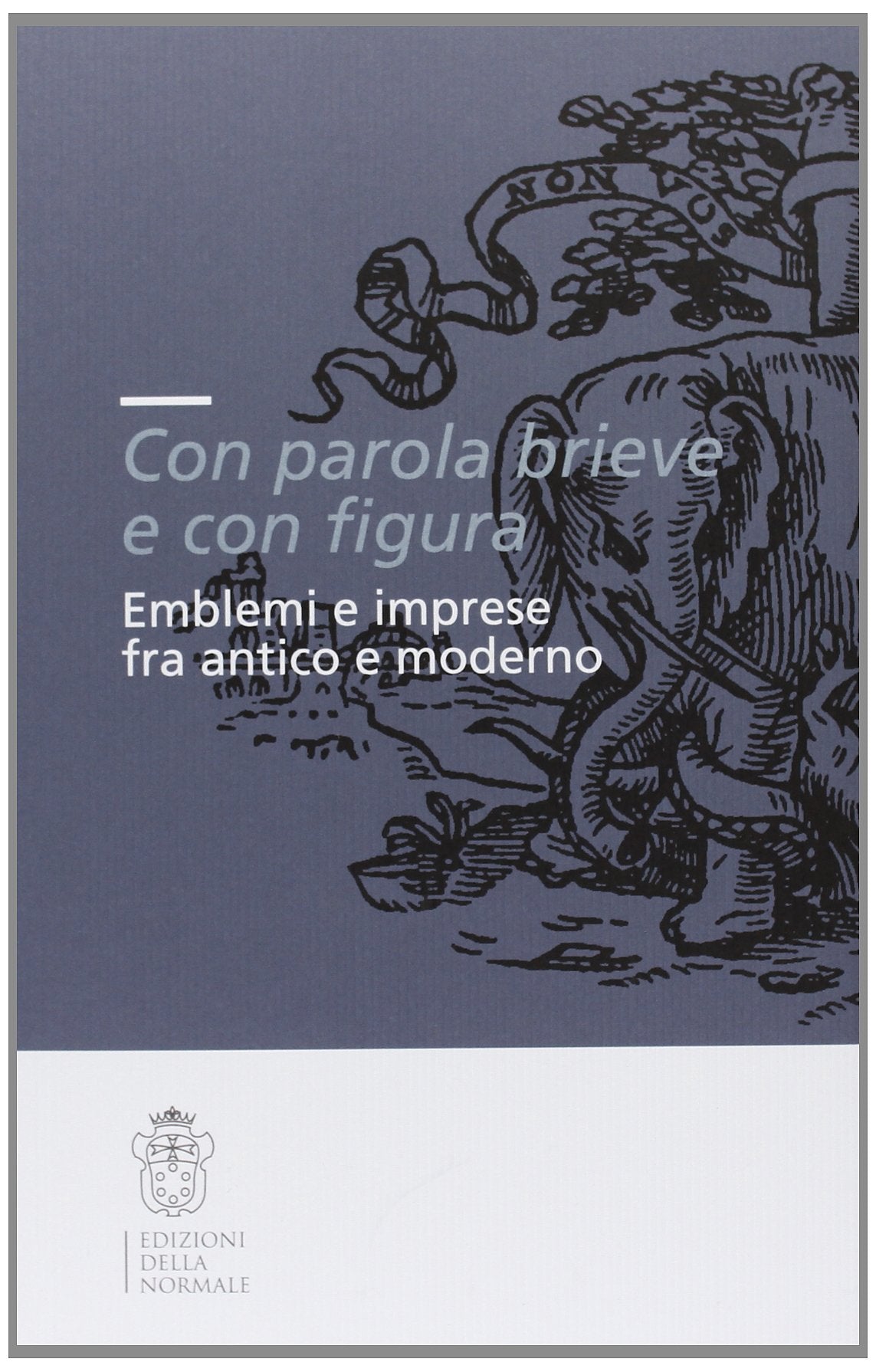 «Con parola brieve e con figura». Emblemi e imprese tra antico e moderno. Atti del convegno (Pisa, 9-11 dicembre 2004) (Seminari e convegni) Politics & History