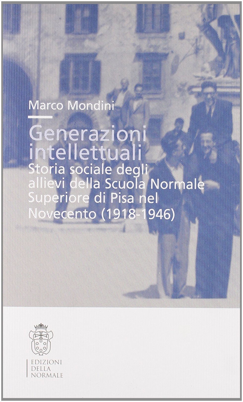 Generazioni intellettuali. Storia sociale degli allievi della Scuola Normale Superiore di Pisa nel Novecento (1918-1946) Politics & History