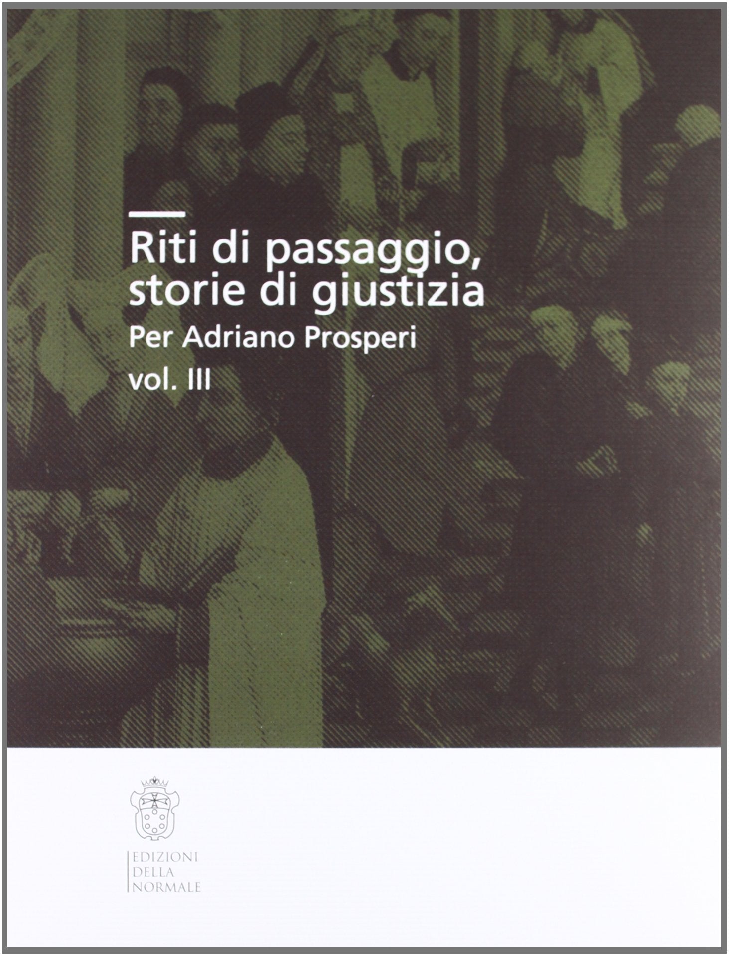 Riti di passaggio. Storie di giustizia per Adriano Prosperi (Vol. 3) Politics & History