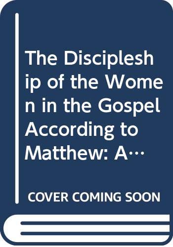 The Discipleship of the Women in the Gospel According to Matthew: An Exegetical Theological Study of Matt 27:51b-56, 57-61 and 28:1-10 (Tesi Gregoriana. Serie teologia) Social Sciences