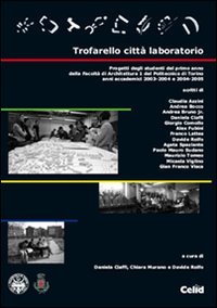 Trofarello città laboratorio. Progetti degli studenti del primo anno della Facoltà di Architettura 1 del Politecnico di Torino. Anni accademici 2003-2004 e 2004-2005 Architecture