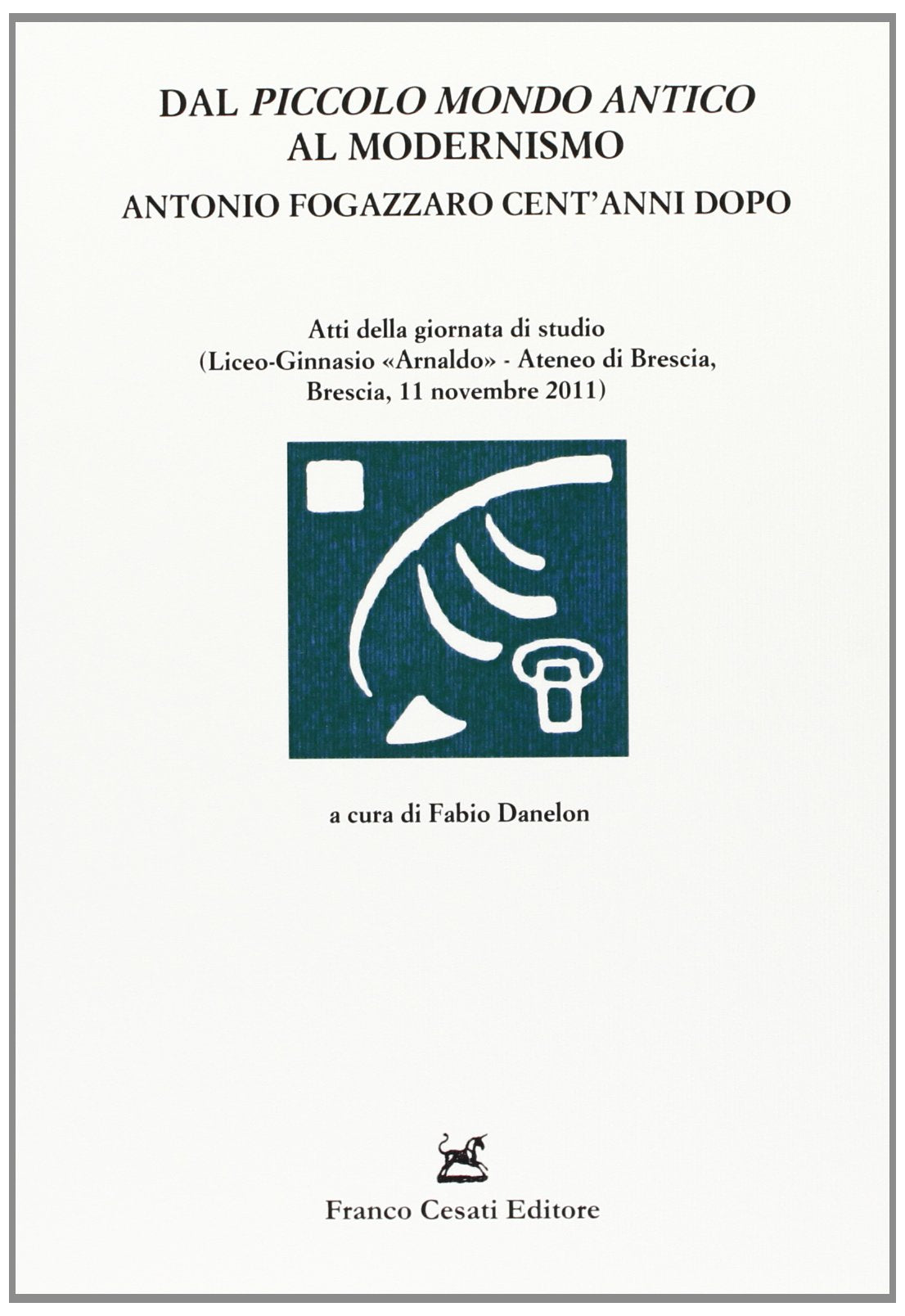 Dal «Piccolo mondo antico» al modernismo. Antonio Fogazzaro cent'anni dopo. Atti della giornata di studio (Brescia, 11 novembre 2011) book
