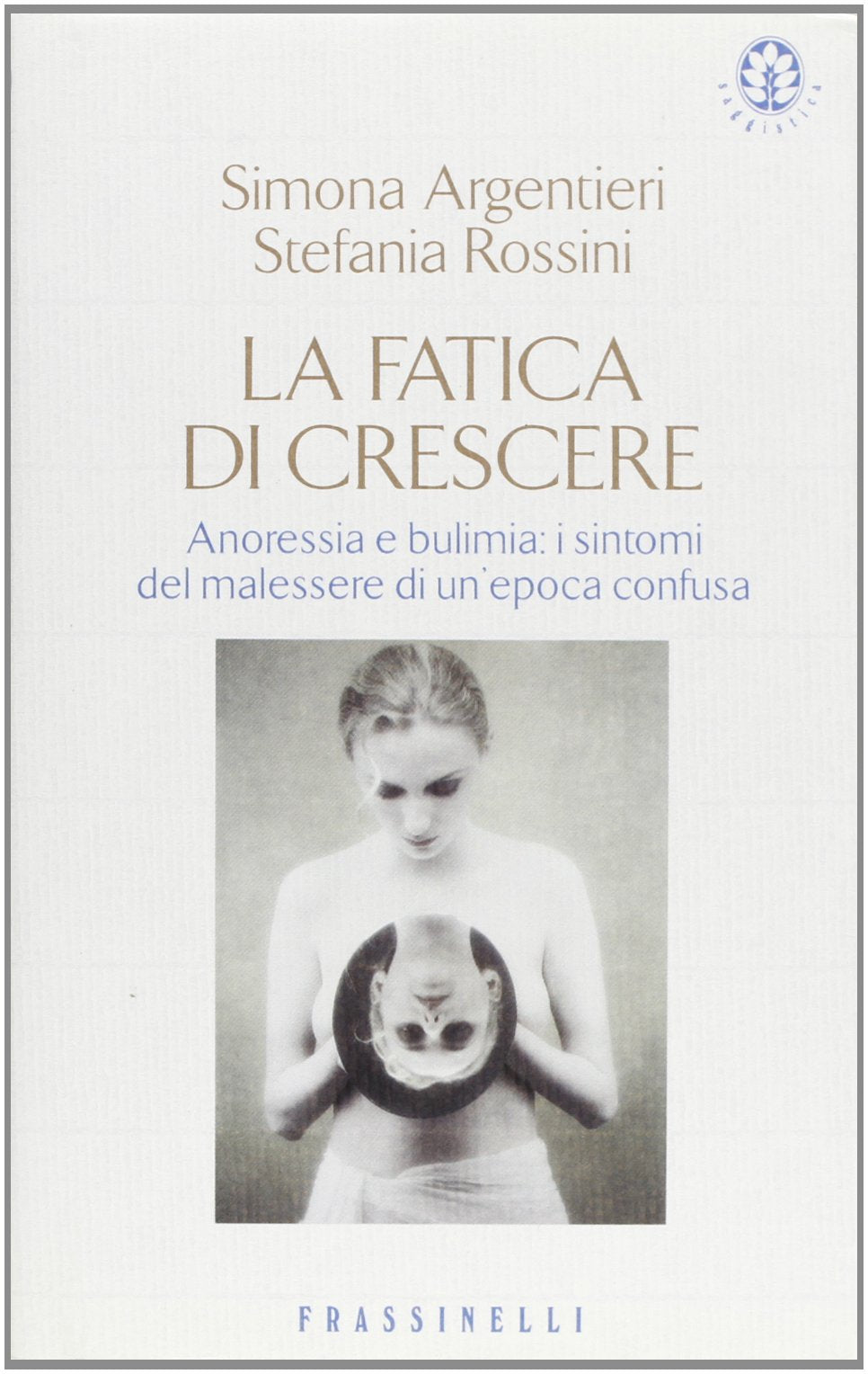 La fatica di crescere. Anoressia e bulimia: i sintomi del malessere di un'epoca confusa (Frassinelli narrativa italiana) Medicine