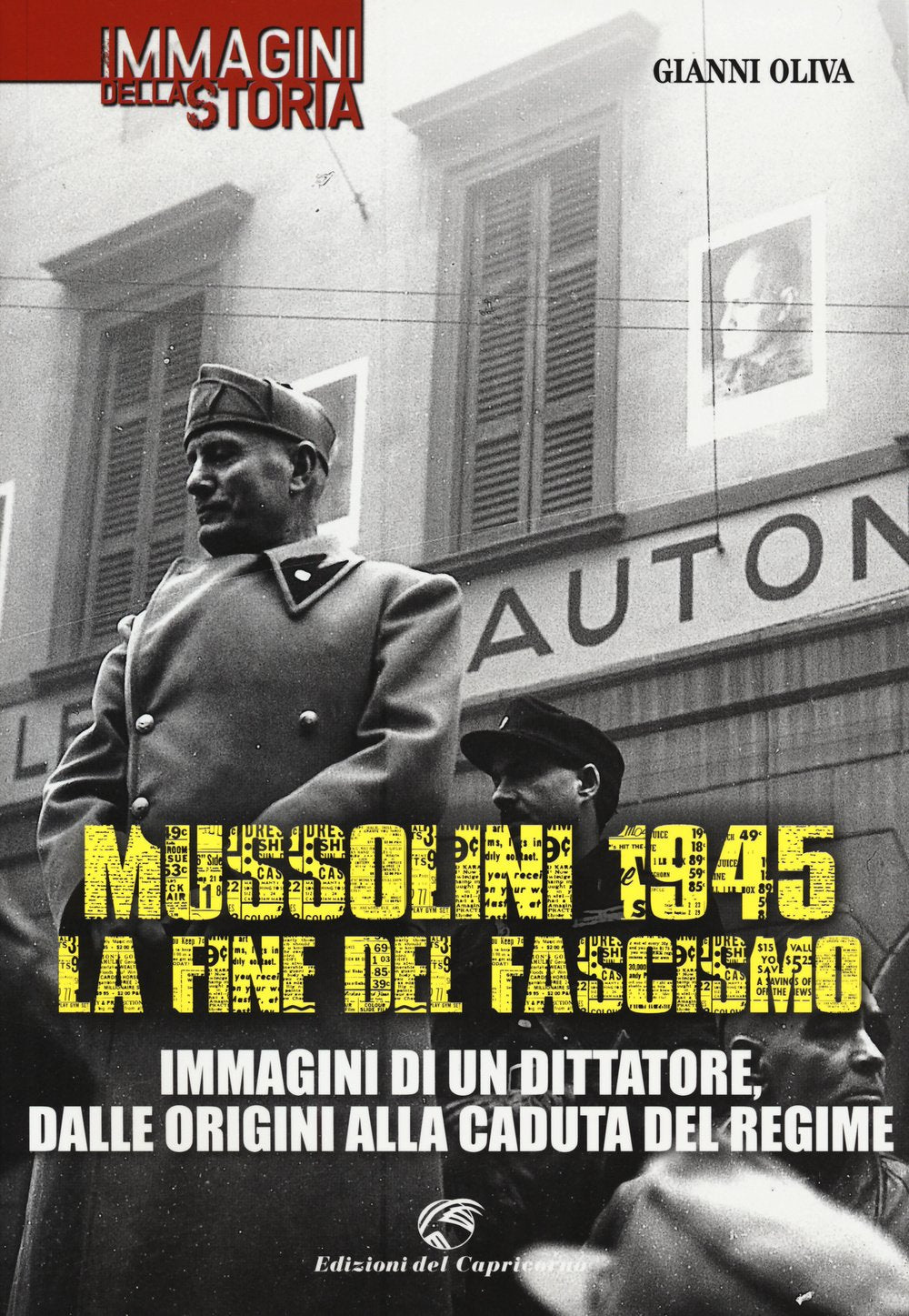 Mussolini 1945: la fine del fascismo. Immagini di un dittatore, dalle origini alla caduta del regime. Ediz. illustrata book