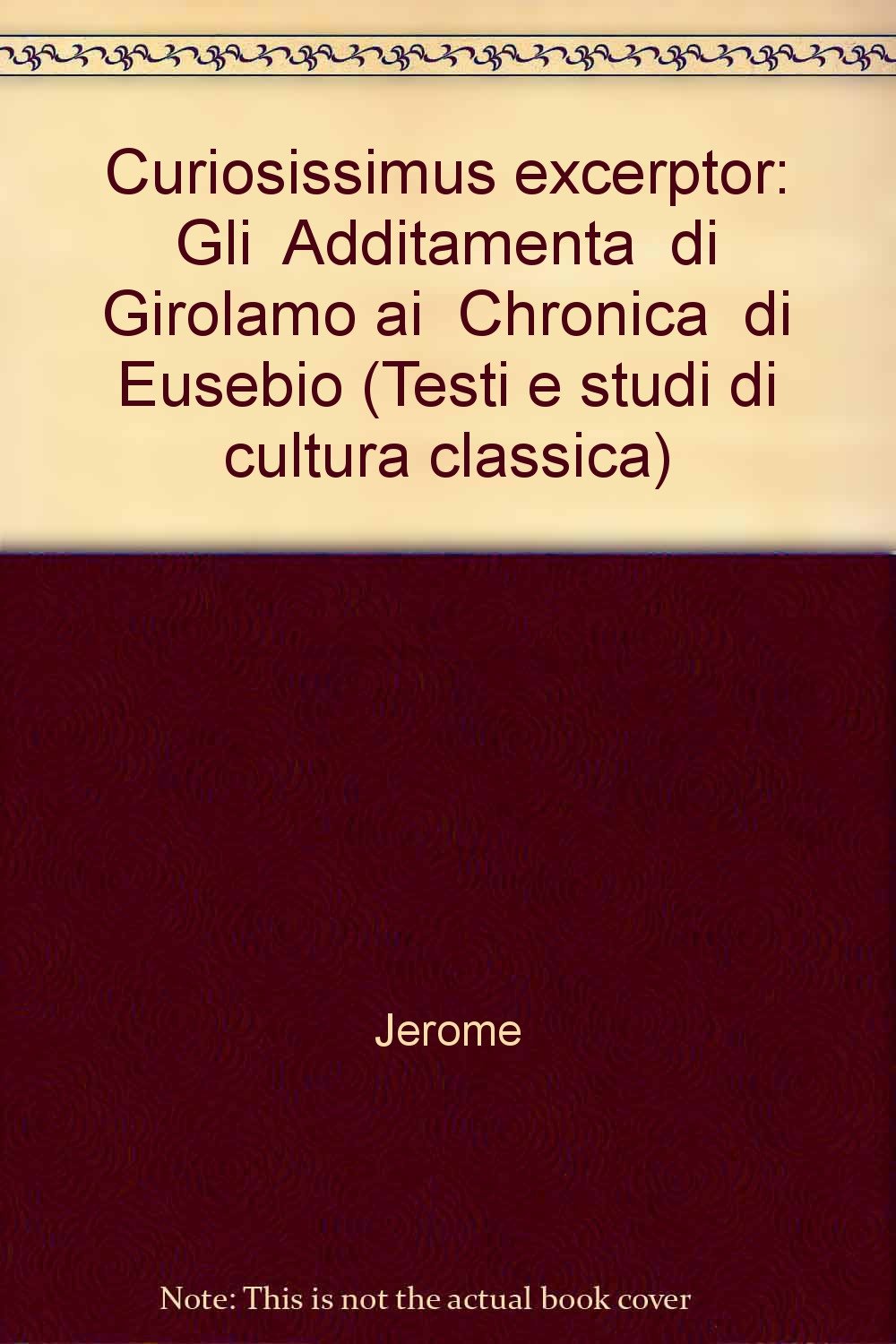 Curiosissimus excerptor. Gli «Additamenta» di Girolamo ai «Chronica» di Eusebio (Testi e studi di cultura classica) Philosophy